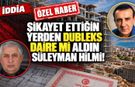 Şikâyet ettiğin yerden dubleks daire mi aldın Süleyman Hilmi!