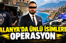 ALANYA'DA ÜNLÜ İSİMLERE OPERASYON