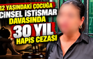 12 YAŞINDAKİ ÇOCUĞA C*NSEL İSTİSMAR DAVASINDA 30 YIL HAPİS CEZASI