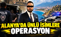 ALANYA'DA ÜNLÜ İSİMLERE OPERASYON