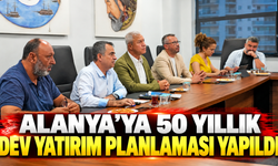 ALANYA’YA 50 YILLIK DEV YATIRIM PLANLAMASI YAPILDI