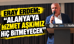 Eray Erdem; “Alanya’ya Hizmet Aşkımız Hiç Bitmeyecek”