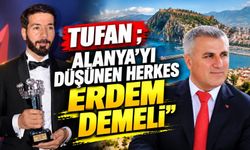 TUFAN; "Alanya’yı düşünen herkes ERDEM demeli"
