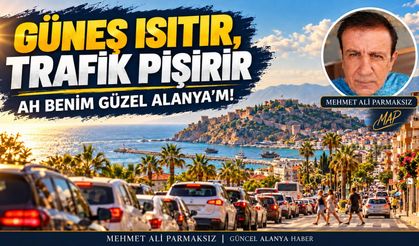 Güneş Isıtır, Trafik pişirir. Ah Benim güzel Alanya'm
