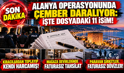 ALANYA OPERASYONUNDA ÇEMBER DARALIYOR: İŞTE DOSYADAKİ 11 İSİM!
