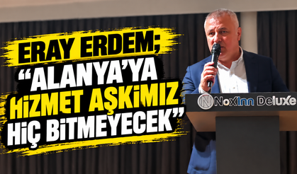 Eray Erdem; “Alanya’ya Hizmet Aşkımız Hiç Bitmeyecek”