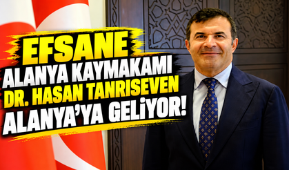 EFSANE ALANYA KAYMAKAMI DR. HASAN TANRISEVEN ALANYA’YA GELİYOR!
