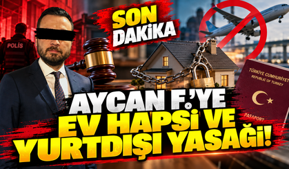 AYCAN F.'YE EV HAPSİ VE YURT DIŞI YASAĞI!