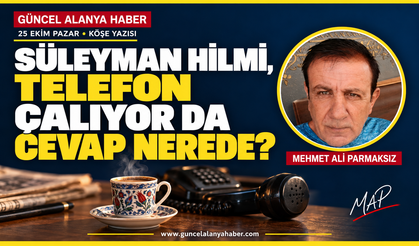 SÜLEYMAN HİLMİ, TELEFON ÇALIYOR DA CEVAP NEREDE?