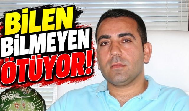 "Bilen bilmeyen konuşuyor!"