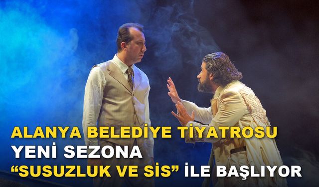 ALANYA BELEDİYE TİYATROSU YENİ SEZONA “SUSUZLUK VE SİS” İLE BAŞLIYOR