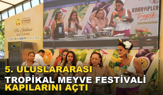 5. ULUSLARARASI TROPİKAL MEYVE FESTİVALİ KAPILARINI AÇTI