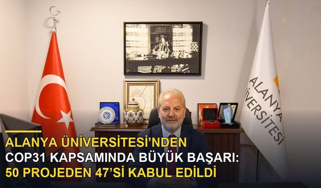 ALANYA ÜNİVERSİTESİ’NDEN COP31 KAPSAMINDA BÜYÜK BAŞARI: 50 PROJEDEN 47’Sİ KABUL EDİLDİ
