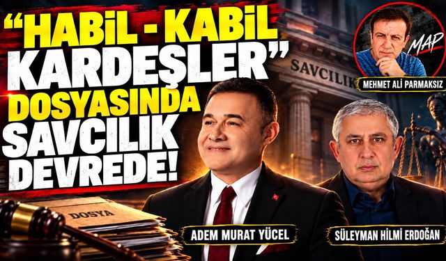 "HABİL-KABİL KARDEŞLER" DOSYASINDA SAVCILIK DEVREDE!