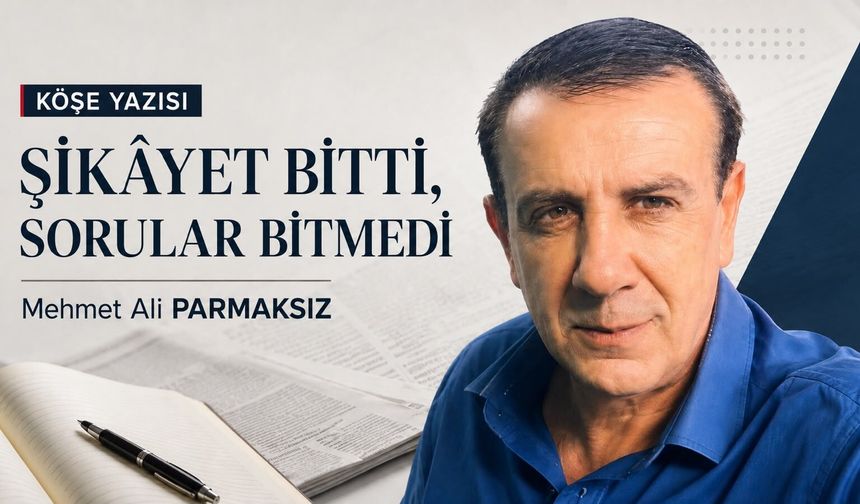 Şikâyet bitti, sorular bitmedi