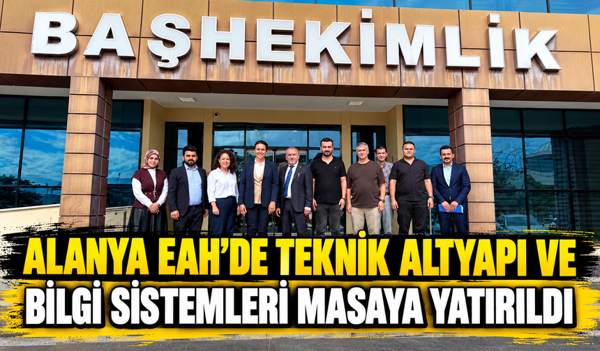 ALANYA EAH’DE TEKNİK ALTYAPI VE BİLGİ SİSTEMLERİ MASAYA YATIRILDI