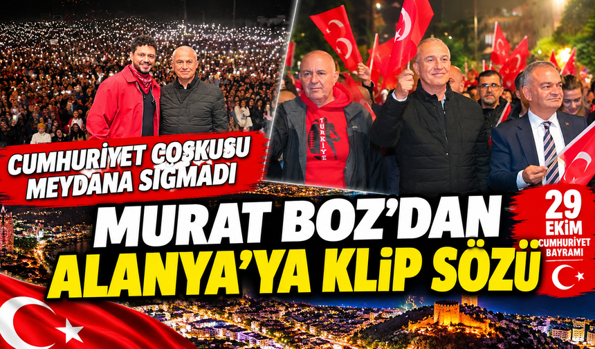 CUMHURİYET COŞKUSU MEYDANA SIĞMADI - MURAT BOZ’DAN ALANYA’YA KLİP SÖZÜ