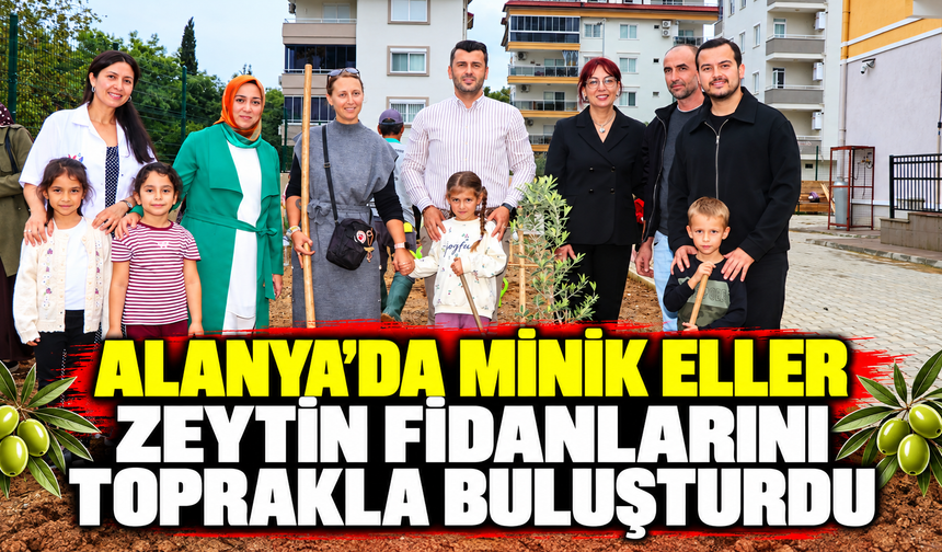 ALANYA’DA MİNİK ELLER ZEYTİN FİDANLARINI TOPRAKLA BULUŞTURDU