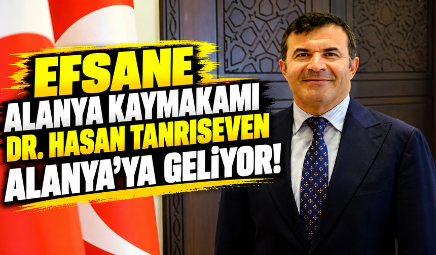 EFSANE ALANYA KAYMAKAMI DR. HASAN TANRISEVEN ALANYA’YA GELİYOR!