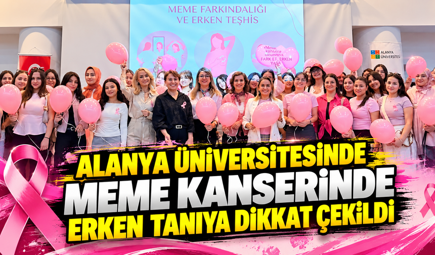ALANYA ÜNİVERSİTESİNDE MEME KANSERİNDE ERKEN TANIYA DİKKAT ÇEKİLDİ