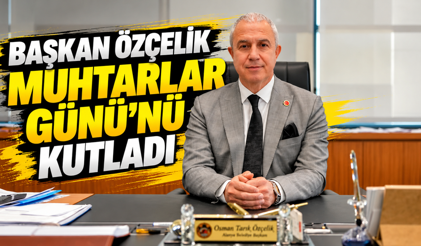 Başkan Özçelik Muhtarlar Günü’nü Kutladı