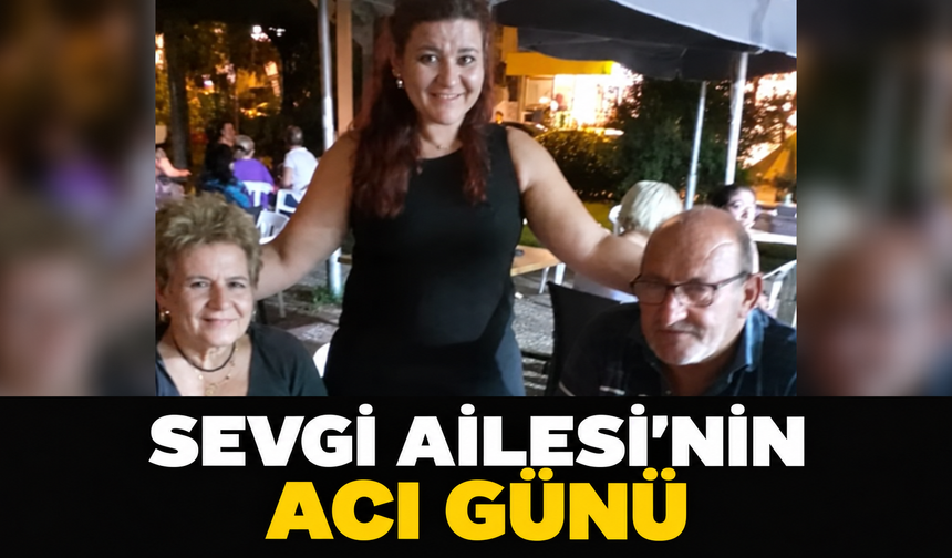 SEVGİ AİLESİ'NİN ACI GÜNÜ