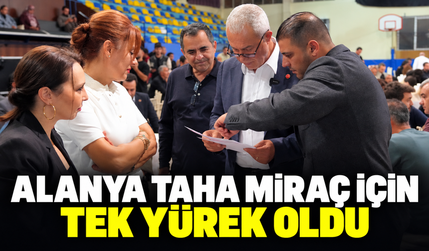 ALANYA TAHA MİRAÇ İÇİN TEK YÜREK OLDU